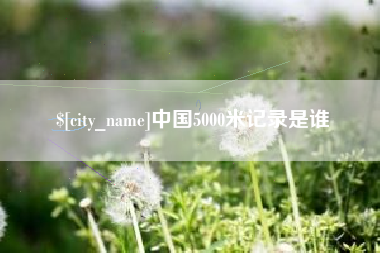 泗阳中国5000米记录是谁