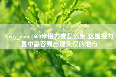 泗阳600米接力赛怎么跑-这是接力赛中最容易出现失误的地方