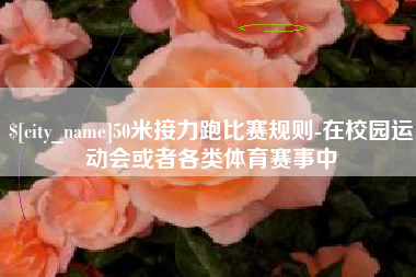 泗阳50米接力跑比赛规则-在校园运动会或者各类体育赛事中
