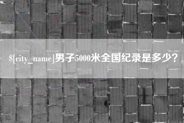 泗阳男子5000米全国纪录是多少？