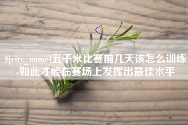 泗阳五千米比赛前几天该怎么训练-如此才能在赛场上发挥出最佳水平