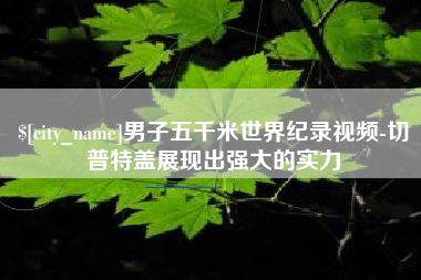 泗阳男子五千米世界纪录视频-切普特盖展现出强大的实力