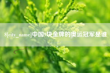 泗阳中国9块金牌的奥运冠军是谁