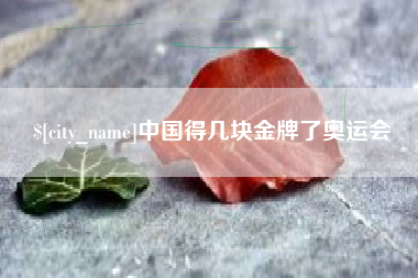 泗阳中国得几块金牌了奥运会