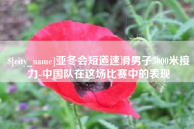 泗阳亚冬会短道速滑男子5000米接力-中国队在这场比赛中的表现