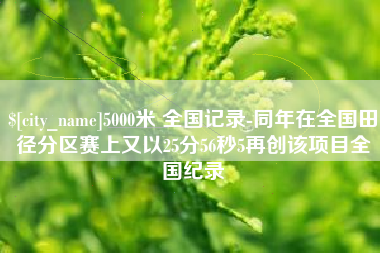 泗阳5000米 全国记录-同年在全国田径分区赛上又以25分56秒5再创该项目全国纪录