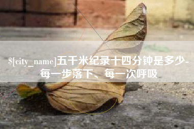 泗阳五千米纪录十四分钟是多少-每一步落下、每一次呼吸