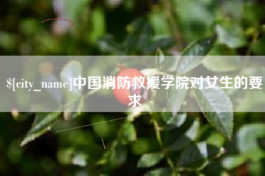 泗阳中国消防救援学院对女生的要求