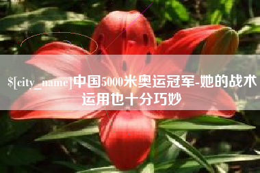 泗阳中国5000米奥运冠军-她的战术运用也十分巧妙