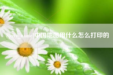 泗阳中国地图用什么怎么打印的