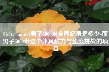 泗阳男子5000米全国纪录是多少-而男子5000米这个兼具耐力与速度挑战的项目
