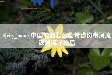 泗阳中国地图怎么画带省份带河流铁路海洋半岛