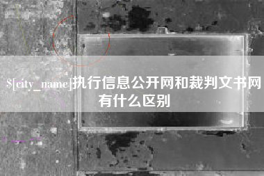 泗阳执行信息公开网和裁判文书网有什么区别