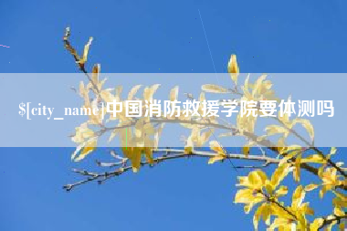 泗阳中国消防救援学院要体测吗