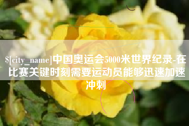 泗阳中国奥运会5000米世界纪录-在比赛关键时刻需要运动员能够迅速加速冲刺