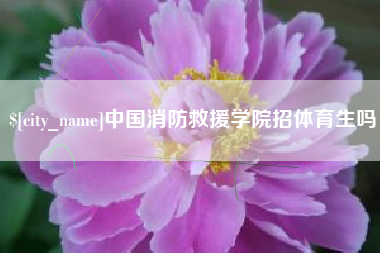 泗阳中国消防救援学院招体育生吗