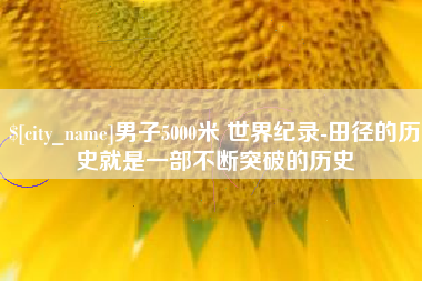 泗阳男子5000米 世界纪录-田径的历史就是一部不断突破的历史