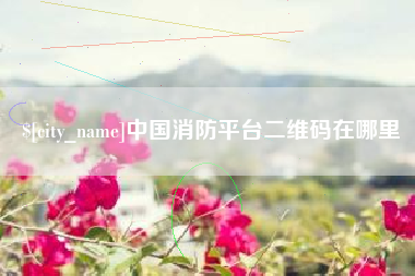 泗阳中国消防平台二维码在哪里