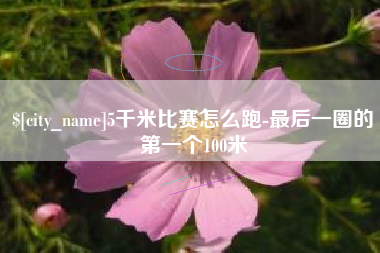 泗阳5千米比赛怎么跑-最后一圈的第一个100米