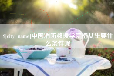 泗阳中国消防救援学院招女生要什么条件呢