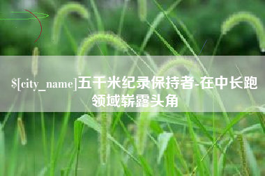 泗阳五千米纪录保持者-在中长跑领域崭露头角
