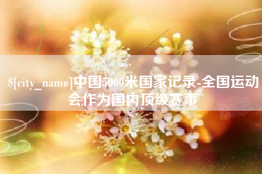 泗阳中国5000米国家记录-全国运动会作为国内顶级赛事
