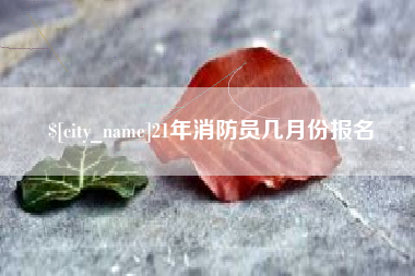 泗阳21年消防员几月份报名