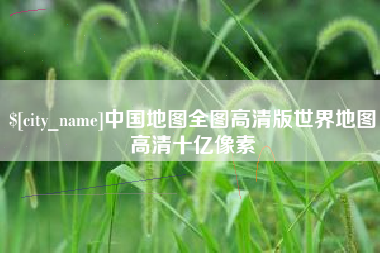 泗阳中国地图全图高清版世界地图高清十亿像素