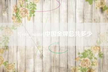 泗阳中国金牌总共多少