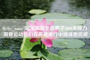 泗阳哈尔滨亚冬会男子5000米接力-需要运动员们在高速滑行中精准地完成