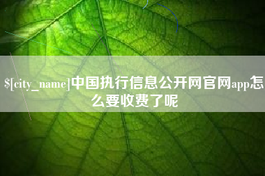 泗阳中国执行信息公开网官网app怎么要收费了呢