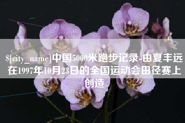 泗阳中国5000米跑步记录-由夏丰远在1997年10月23日的全国运动会田径赛上创造