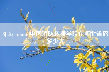 泗阳中国消防救援学院在河北省招多少人