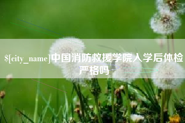 泗阳中国消防救援学院入学后体检严格吗
