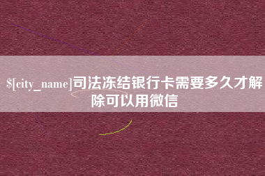 泗阳司法冻结银行卡需要多久才解除可以用微信